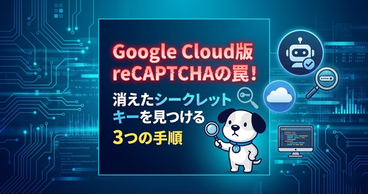 Google Cloud版reCAPTCHAの罠！消えたシークレットキーを見つける3つの手順