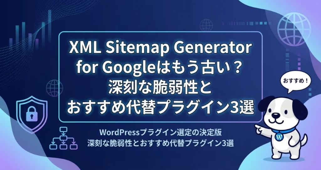 XML Sitemap Generator for Googleはもう古い？深刻な脆弱性とおすすめ代替プラグイン3選