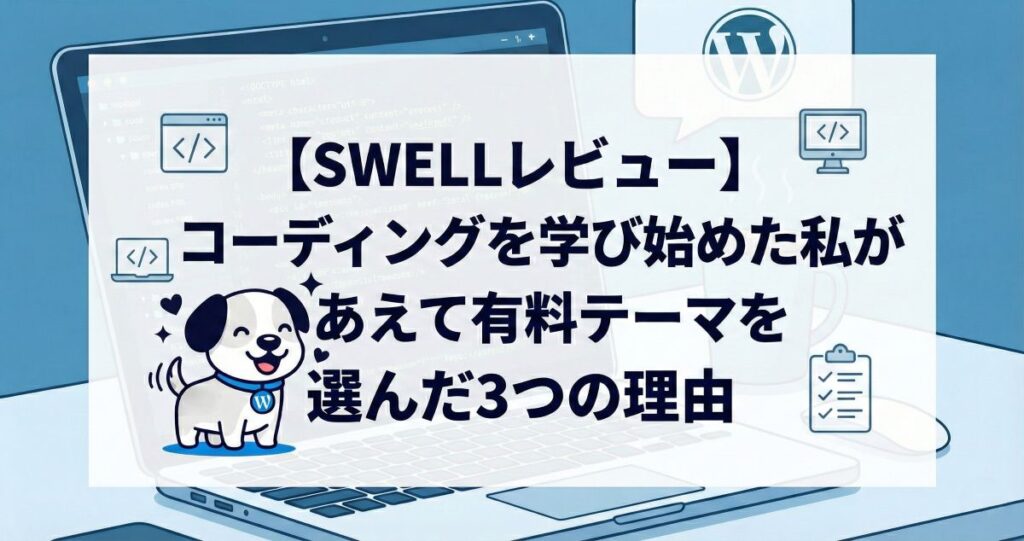 【SWELLレビュー】コーディングを学び始めた私が、あえて有料テーマを選んだ3つの理由