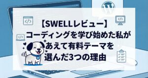 【SWELLレビュー】コーディングを学び始めた私が、あえて有料テーマを選んだ3つの理由