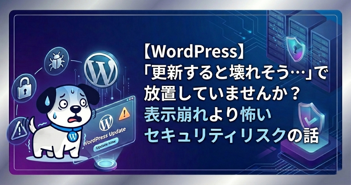 【WordPress】「更新すると壊れそう…」で放置していませんか？表示崩れより怖いセキュリティリスクの話