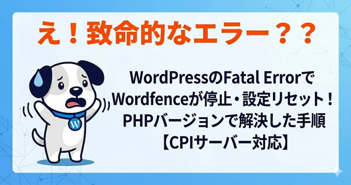 WordPressのFatal ErrorでWordfenceが停止・設定リセット！PHPバージョンで解決した手順【CPIサーバー対応】